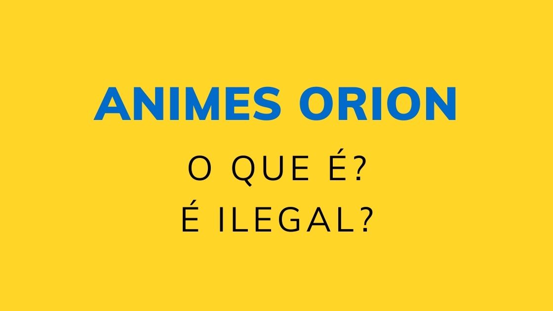 Animes Orion: O que é? É ilegal?